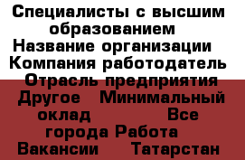 Специалисты с высшим образованием › Название организации ­ Компания-работодатель › Отрасль предприятия ­ Другое › Минимальный оклад ­ 27 850 - Все города Работа » Вакансии   . Татарстан респ.